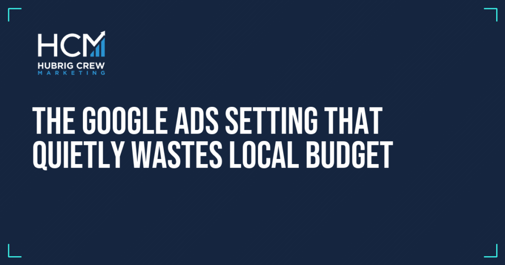The Google Ads Setting That Quietly Wastes Local Budget